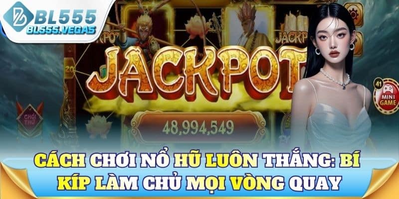 Cách chơi nổ hũ luôn thắng: Bí kíp làm chủ mọi vòng quay