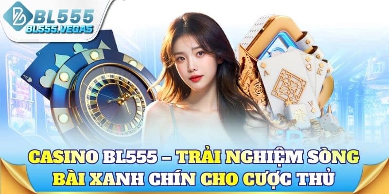 Casino BL555 – Trải nghiệm sòng bài xanh chín cho cược thủ
