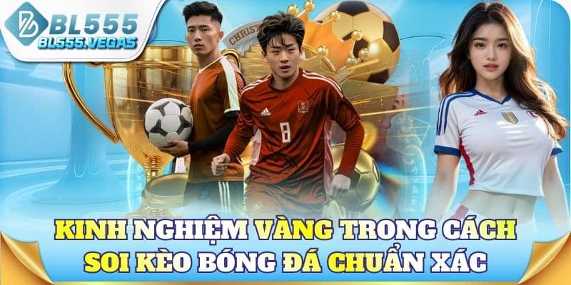 Kinh nghiệm vàng trong cách soi kèo bóng đá chuẩn xác