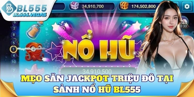 Mẹo săn Jackpot triệu đô tại sảnh nổ hũ BL555