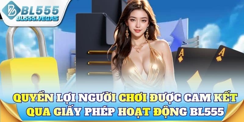 Quyền lợi người chơi được cam kết qua giấy phép hoạt động BL555