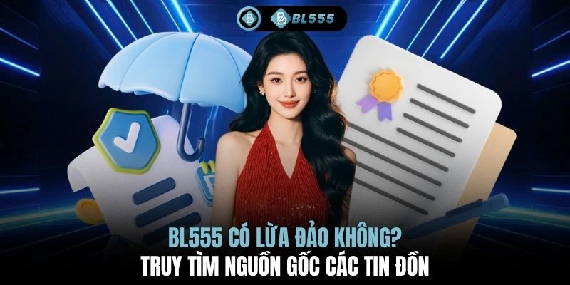 BL555 có lừa đảo không? Truy tìm nguồn gốc các tin đồn 