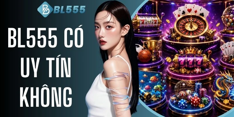 BL555 Có Uy Tín Không ? 3+ Yếu Tố Xác Minh Hoạt Động