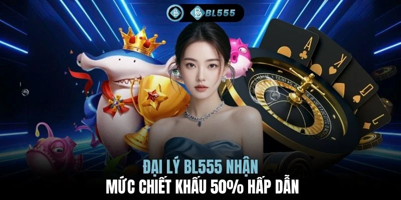 Đại lý BL555 nhận mức chiết khấu 50% hấp dẫn