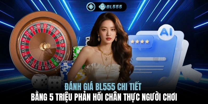 Đánh giá BL555 chi tiết bằng 5 triệu phản hồi chân thực người chơi