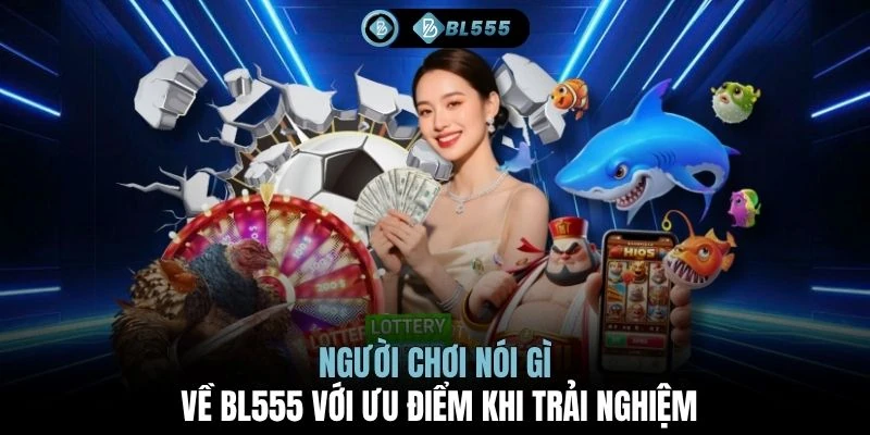 Người chơi nói gì về BL555 với ưu điểm khi trải nghiệm