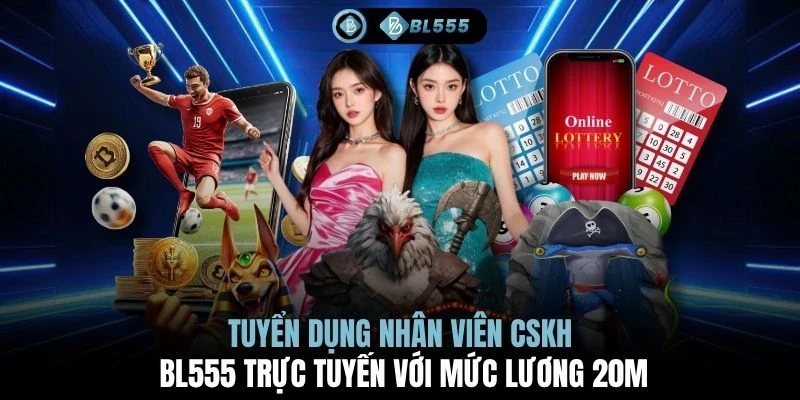 Tuyển dụng nhân viên CSKH BL555 trực tuyến với mức lương 20M